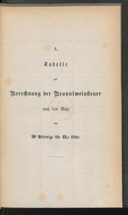 A. Tabelle zur Berechnung der Branntweinsteuer nach dem Satze von 30 Pfennige für 22,9 Liter.