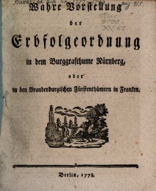 Wahre Vorstellung der Erbfolgeordnung in dem Burggrafthume Nürnberg, oder in den Brandenburgischen Fürstenthümern in Franken