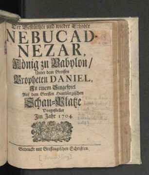 Der Gestürtzte und wieder Erhöhte Nebucadnezar, König zu Babylon/ Unter dem Grossen Propheten Daniel, In einem Singespiel Auf dem Grossen Hamburgischen Schau-Platze Vorgestellet Im Jahr 1704/ [Komp.: Reinhard Keiser. Textverf.: Christian Friedrich Hunold]