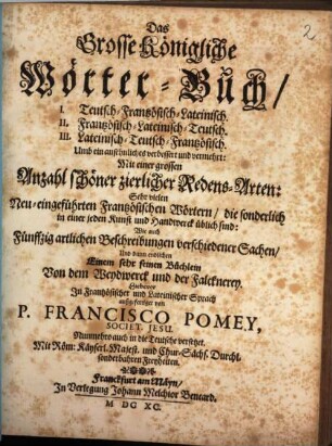 Das Grosse Königliche Wörter-Buch : I. Teutsch-Frantzösisch-Lateinisch. II. Frantzösisch-Lateinisch-Teutsch. III. Lateinisch-Teutsch-Frantzösisch Und dann endlichen Einem sehr feinen Büchlein Von dem Weydwerck und der Falcknerey