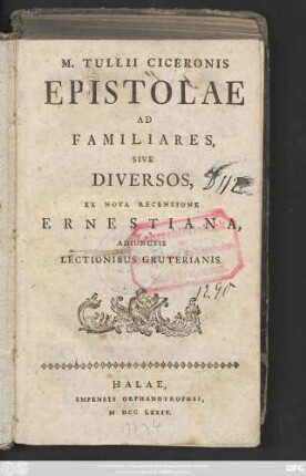 M. Tullii Ciceronis Epistolae Ad Familiares, Sive Diversos : Ex Nova Recensione Ernestiana, Adiunctis Lectionibus Gruterianis