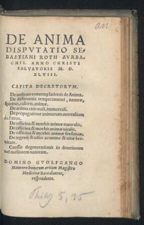 DE ANIMA || DISPVTATIO SE=||BASTIANI ROTH AVRBA=||CHII. ANNO CHRISTI || SALVATORIS M. D.|| XLVIII.|| ... DOMINO GVOLFGANGO || Meurero bonarum artium Magistro || Medicinae Baccalaureo,|| respondente.||