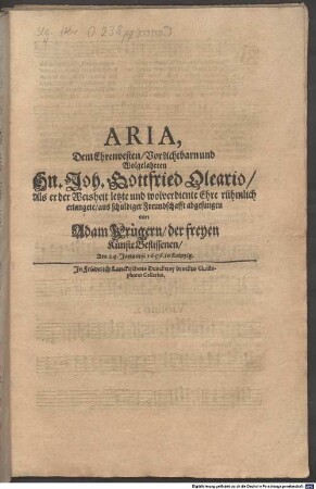 ARIA, Dem Ehrenvesten, Vor Achtbarn und Wolgelahrten Hn. Joh. Gottfried Oleario, Als er der Weisheit letzte und wolverdiente Ehre rühmlich erlangete, aus schuldiger Freundschafft abgesungen von Adam Krügern, der freyen Künste Beflissenen, Am 24. Januarii 1656. in Leipzig