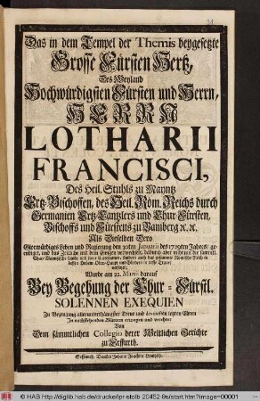 Das in dem Tempel der Themis beygesetzte Grosse Fürsten Hertz, Des Weyland ... Herrn Lotharii Francisci, Des Heil. Stuhls zu Maynzt Ertz-Bischoffen ... Wurde am 22. Martii darauf Bey Begehung der Chur-Fürstl. Solennen Exequien Zu Bezeugung allerunterthänigster Treue ... verehret