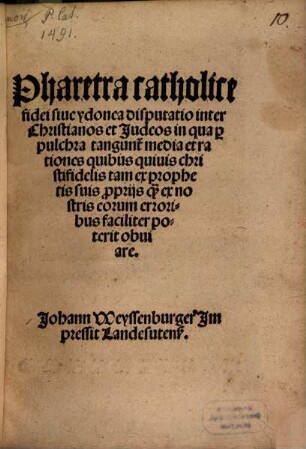 Pharetra catholice fidei siue ydonea disputatio inter Christianos et Judeos in qua [pro] pulchra tangun[tur] media et rationes quibus quiuis christifidelis tam ex prophetis suis [pro]prijs q[uam] ex nostris eorum erroribus faciliter poterit obuiare