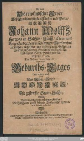 Als man Die erwündschte Feyer Deß Durchlauchtigsten Fürsten uud Herrn/ Herrn Johann Adolffs/ Hertzogs zu Sachsen ... Den Andern Novembris 1682. eingetretenen Geburths-Tages Unter andern auch durch Das Schau-Spiel: Adonias/ Oder Die gestraffte Staat-Sucht; beginge/ Wurden nebst einem demüthigen Glück-zu! Die Zuschauer durch folgende Musicalische Vorrede darzu gleichsam vorbereitet