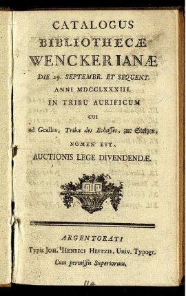 Catalogus Bibliothecæ Wenckerianæ : Die 29. Septembr. Et Sequent. Anni MDCCLXXXIII. In Tribu Aurificum Cui Ad Grallas, Tribu des Echasses, zur Steltzen, Nomen Est, Auctionis Lege Divendendæ
