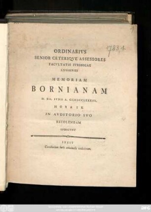 Ordinarivs Senior Ceteriqve Assessores Facvltatis Ivridicae Lipsiensis Memoriam Bornianam D. XII. Ivnii A. MDCCLXXXIII. Hora IX. In Avditorio Svo Recolendam Indicvnt : Inest Corollarium iuris criminalis undecimum