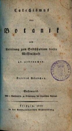 Catechismus der Botanik : als Anleitung zum Selbststudium dieser Wissenschaft, und als botanisches Wörterbuch zu gebrauchen, 3. Systematik : mit 5 Kupfertafeln