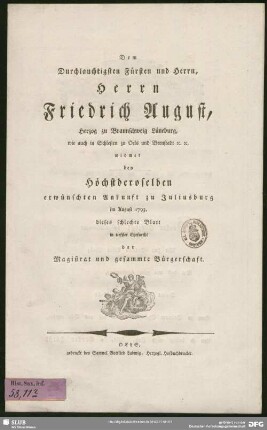 Dem Durchlauchtigsten Fürsten und Herrn, Herrn Friedrich August, Herzog zu Braunschweig Lüneburg, wie auch in Schlesien zu Oels und Bernstadt [et]c. [et]c. widmet bey Höchstderoselben erwünschten Ankunft zu Juliusburg im August 1793. dieses schlechte Blatt in tieffster Ehrfurcht der Magistrat und gesammte Bürgerschaft.