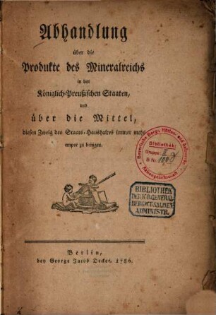 Abhandlung über die Produkte des Mineralreichs in den Königlich-Preußischen Staaten, und über die Mittel, diesen Zweig des Staats-Haushaltes immer mehr empor zu bringen