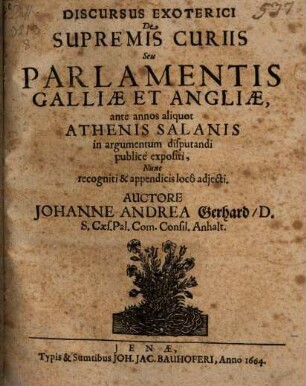 Discursus exoterici de supremis curiis, seu parlamentis Galliae et Angliae : ante annos aliquot Athenis Salanis in argumentum disputandi publice expositi, nunc recogniti & appendicis loco adiecti