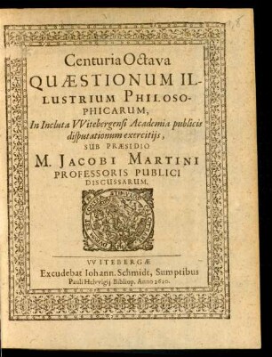 8: Centuria ... Quaestionum Illustrium Philosophicarum In Inclyta Witebergensi Academia publicis disputationum exercitiis Sub Praesidio M. Jacobi Martini Professoris Publici Discussarum