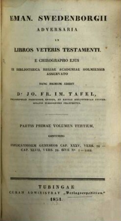 Eman. Swedenborgii Adversaria in libros Veteris Testamenti e chirographo ejus in bibliotheca regiae academiae Holmiensis asservato, nunc primum edidit Jo. Fr. Im. Tafel, 1,3