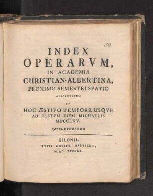 SS 1765: Index Operarvm, In Academia Christian-Albertina, Proximo Semestri Spatio Absolutarum Et Hoc Æstivo Tempore Usqve Ad Festvm Diem Michaelis MDCCLXV. Impendendarum.