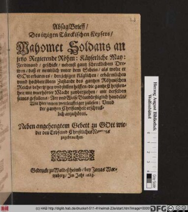 Absagbrieff/ Des itzigen Türckischen Keysers/ Mahomet Soldans an jetzo Regierende Röhm. Käyserliche  Ferdinand/ geschickt : nebenst gantz schrecklichen Drewen/ daß er nemblich unter dem Schein/ als wolte er Gott erbarm es/ den jetzigen ... Zustandt des gantzen Röhmischen Reichs behertzigen und stillen helffen/ die gantze Christenheit mit unerhörter Macht zuuberziegen ...