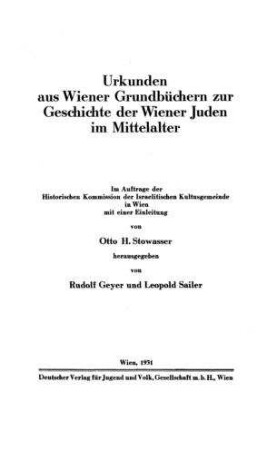 Urkunden aus Wiener Grundbüchern zur Geschichte der Wiener Juden im Mittelalter / im Auftr. d. Hist. Komm. d. Israelit. Kultusgemeinde in Wien hrsg. von Rudolf Geyer