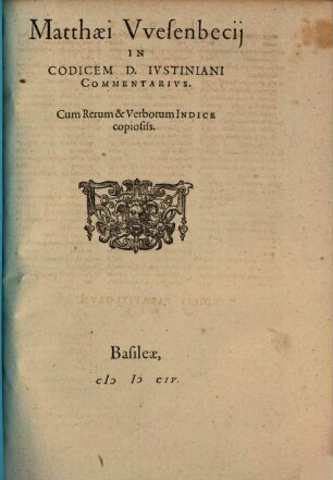 Matthaei Wesenbecii In Codicem D. Iustiniani Commentarius : Cum Rerum & Verborum Indice copiosiss.