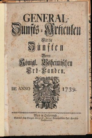 General-Zunfts-Articulen Für die Zünften Deren Königl. Böheimischen Erb-Landen : De Anno 1739