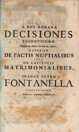 S. Rot. Romanae decisiones recentissimae, Nunquam antea in lucem editae, materiam de pactis nuptialibus sive de capitulis matrimonialibus ... amplectentes ...