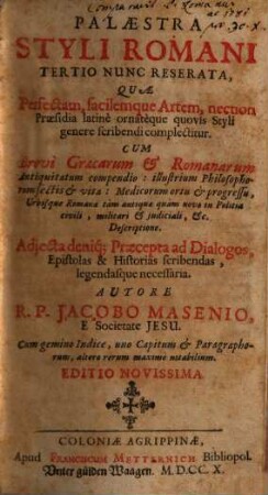 Palaestra Styli Romani : Tertio Nunc Reserata, Quae Perfectam, facilemque Artem, necnon Praesidia latinè ornatèque quovis Styli genere scribendi complectitur ; Cum Brevi Graecarum & Romanarum antiquitatum compendio