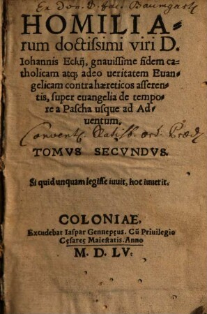 Homiliarum doctissimi viri D. Iohannis Eckij, gnauissime fidem catholicam atq[ue] adeo ueritatem Euangelicam contra haereticos asserentis, super euangelia de tempore ... Tomvs ..., 2. a Pascha usque ad Aduentum