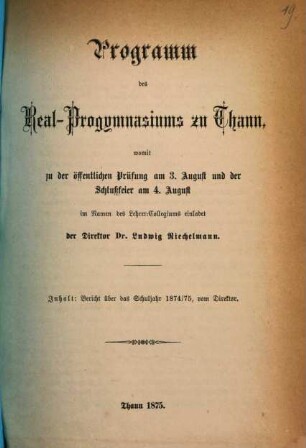 Programm des Real-Progymnasiums zu Thann : womit zu d. öffentl. Prüfung am ... u. d. Schlussfeier am ... im Namen d. Lehrer-Collegiums ergebenst einladet .... 1874/75