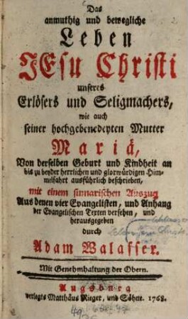 Das anmuthig und bewegliche Leben Jesu Christi unseres Erlösers und Seligmachers, wie auch seiner hochgebenedeyten Mutter Mariä : Von derselben Geburt und Kindheit an bis zu beyder herrlichen und glorwürdigen Himmelfahrt ausführlich beschrieben