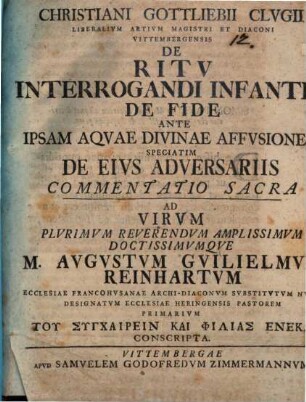 Christiani Gottliebii Clugii ... de ritu interrogandi infantes de fide ante ipsam aquae divinae affusionem, speciatim de eius adversariis commentatio sacra : ad virum ... M. Augustum Guilielmum Reinhartum ... conscripta