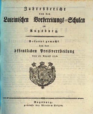 Jahres-Bericht von den Lateinischen Vorbereitungs-Schulen zu Augsburg : bekannt gemacht bei der öffentlichen Preise-Vertheilung ..., 1818