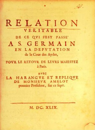Sommaire Relation De Ce Qvi S'Est Passé A S. Germain En La Depvtation de la Cour des Aydes : Povr Le Retovr De Levrs Maiestez à Paris ; Avec La Harangve De Mr Amelot premier President, sur cet sujet. Et Sa Repliqve Svr ... Dv Roy