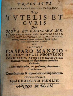 Tractatvs Rationalis Absolvtissimvs De Tvtelis Et Cvris : Quo Nova Et Facillima Methodo Vtilissima Haec Materia Per Regvlas, Ampliationes, Et Limitationes, ... explicatur ... ; Adjecto duplici indice, ...