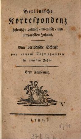 Berlinische Korrespondenz historisch-politisch-moralisch- und litterarischen Inhalts : Eine periodische Schrift von einem Cosmopoliten, im ... Jahre. 1791, 1791