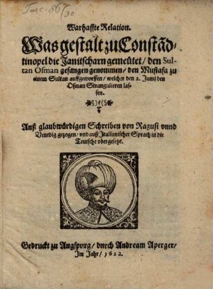 Warhaffte Relation, Was gestalt zu Consta[n]dtinopel die Janitscharn gemeutet, den Sultan Osman gefangen genommen, den Mustafa zu einem Sultan auffgeworffen, welcher den 2. Junij den Osman Stranguliren lassen
