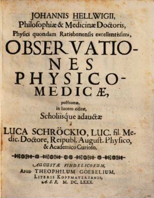 Johannis Hellwigii, Philosophiae & Medicinae Doctoris, Physici quondam Ratisbonensis excellentissimi, Observationes Physico-Medicae
