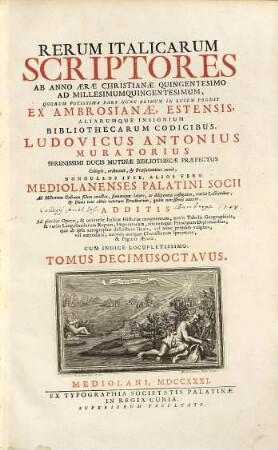 Rerum Italicarum Scriptores : Ab Anno Æræ Christianæe Quingentesimo Ad Millesimumquingentesimum ... : Additis Ad plenius Operis, & universæ Italicæ Historiæ ornamentum, novis Tabulus Geographicis, & variis Langobardorum Regum, Imperatorum, aliorumque Principum Diplomatibus, quae ab ipsis autographis describere licuit, vel nunc primum vulgatis, vel emendatis, necnon antiquo Characterum specimine, & Figuris Æneis : Cum Indice Locupletissimo, Tomus Decimusoctavus