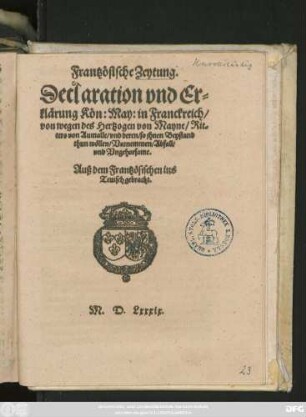 Frantzösische Zeytung.|| Declaration vnd Er=||klärung Kön: May: in Franckreich/|| von wegen des Hertzogen von Mayne/ Rit=||ters von Aumalle/ vnd deren/ so jhnen Beystand || thun wöllen/ Vornemmen/ Abfall/|| vnd Vngehorsame.|| Auß dem Frantzösischen ins || Teutsch gebracht.||