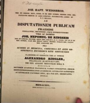 Joh. Bapt. Weissbrod, med. et chirurg. doct. ... ad disputationem publicam praeside ... Joh. Nepomuc. De Ringseis, med. et chirurg. doctore ... pro summis in medicina, chirurgia et arte obstetricia honoribus rite obtinendis a clarissimo et perdocto viro ac domino Alexandro Ringler, Dillingano Suaevo-Bavaro, die XXX. August. MDCCCXLIII hora X. habendam ... invitat