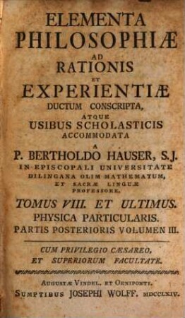 Elementa Philosophiae Ad Rationis Et Experientiae ductum conscripta, Atque Usibus Scholasticis accomodata. 8, Physica Particularis : Partis Posterioris Volumen III.