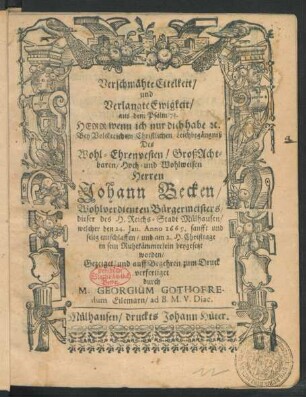 Verschmähte Eitelkeit/ und Verlangte Ewigkeit/ aus dem Psalm 73. Herr wenn ich nur dich habe [et]c. : Bey ... Leichbegängniß Des ... Herrn Johann Becken/ Wohlverdienten Bürgermeisters/ dieser des H. Reichs-Stadt Mülhausen/ welcher den 24. Ian. Anno 1669 ... entschlaffen/ und am 2. H. Christtage ... beygesetzet worden/ Gezeiget/ und auff Begehren zum Druck verfertiget