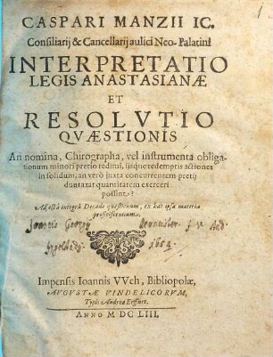 Caspari Manzii IC. ... Interpretatio Legis Anastasianae Et Resolvtio Qvaestionis An nomina, Chirographa, vel instrumenta obligationum minori pretio redimi, ijsq́ue redemptis actiones in solidum, an verò juxta concurrentem pretij duntaxat quantitatem exerceri possint? : Adjectâ integrâ Decade quaestionum, ex hac ipsa materia proficiscentium