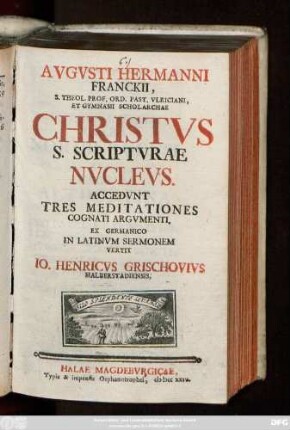 Avgvsti Hermanni Franckii, S. Theol. Prof. Ord. Past. Vlriciani, Et Gymnasii Scholarchae Christvs S. Scriptvrae Nvclevs : Accedvnt Tres Meditationes Cognati Argvmenti