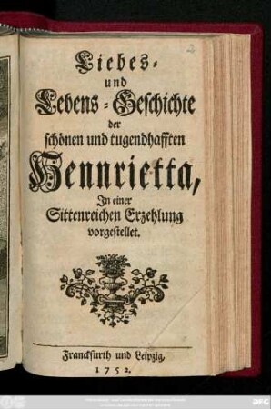Liebes- und Lebens-Geschichte der schönen und tugendhafften Hennrietta : In einer Sittenreichen Erzehlung vorgestellet