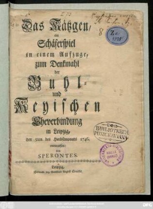Das Kätzgen : ein Schäferspiel in einem Aufzuge ; zum Denkmahl der Buhl- und Keyischen Eheverbindung in Leipzig, den 5ten des Herbstmonats 1746.