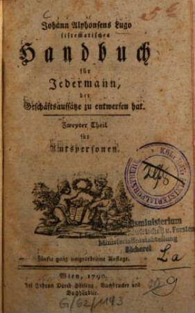 Lugo's sistematisches Handbuch für jedermann, der Geschäftsaufsätze zu entwerfen hat, 2. Für Amtspersonen. - 8 Bl., 445 S. : 1 Ill.