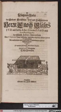 Di Klagende Julia : als des ... Herrn Enoch Gläsers J. V. D. und Instit. & Jur. Crimin. P. P. & O. auch Prorectoris Magnifici der Fürstl. Julius-Universität Am 12ten Septembris ... abgelebter Cörper an dem 27ten Tage desselben ... bestattet ward ; Vorgestellet ... von Herrn Syndici Kleinsmids Tisch-Genossen