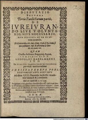 Disputatio Secunda Tertiae Pandectarum partis, De Iureiurando Sive Voluntario, Sive Necessario, Sive Iudiciali Et De In Litem iurando ... : Quam ... Praesidio ... Leopoldi Hakelmanni I.U.D. In Publico Pandectarum Collegio pro virili tueri conabitur Christophorus Pohl Regiomontanus Borussus ...