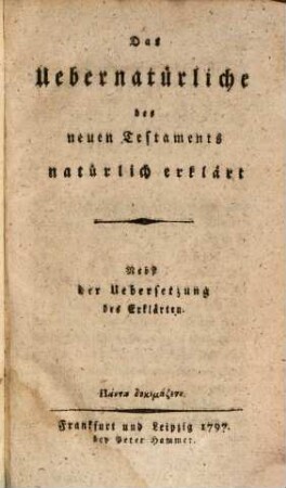 Das Uebernatürliche des neuen Testaments natürlich erkläret : Nebst der Uebersetzung des Erklärten