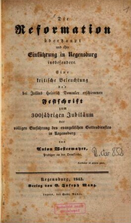 Die Reformation überhaupt und ihre Einführung in Regensburg insbesondere : eine kritische Beleuchtung der bei Julius Heinrich Demmler erschienenen Festschrift zum 300jährigen Jubliläum der völligen Einführung des evangelischen Gottesdienstes in Regensburg