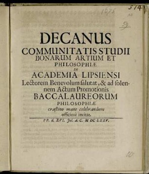 Decanus Communitatis Studii Bonarum Artium Et Philosophiae In Academia Lipsiensi : Lectorum Benevolum salutat, & ad solennem Actum Promotionis Baccalaureorum Philosophiae crastino mane celebrandum officiose invitat.
